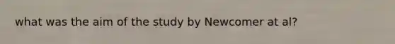 what was the aim of the study by Newcomer at al?