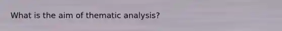 What is the aim of thematic analysis?