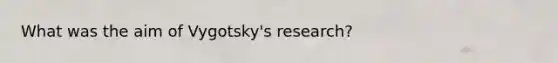 What was the aim of Vygotsky's research?