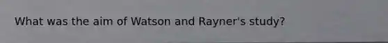 What was the aim of Watson and Rayner's study?