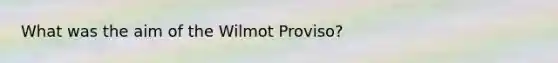 What was the aim of the Wilmot Proviso?