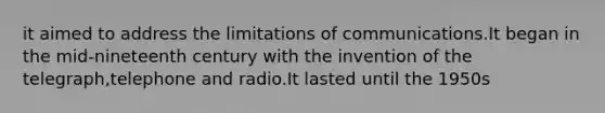 it aimed to address the limitations of communications.It began in the mid-nineteenth century with the invention of the telegraph,telephone and radio.It lasted until the 1950s