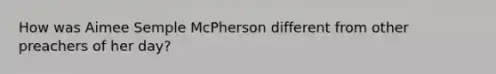 How was Aimee Semple McPherson different from other preachers of her day?