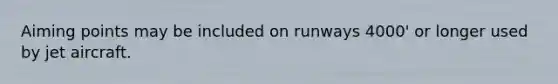 Aiming points may be included on runways 4000' or longer used by jet aircraft.