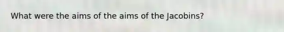 What were the aims of the aims of the Jacobins?