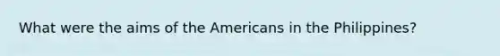 What were the aims of the Americans in the Philippines?