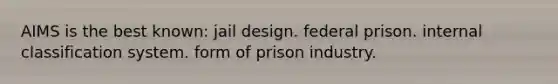 AIMS is the best known: jail design. federal prison. internal classification system. form of prison industry.