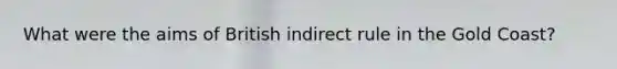 What were the aims of British indirect rule in the Gold Coast?