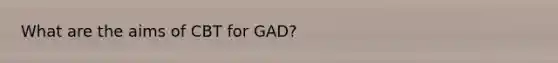 What are the aims of CBT for GAD?