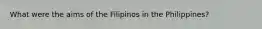 What were the aims of the Filipinos in the Philippines?