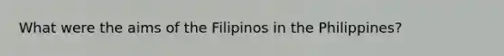 What were the aims of the Filipinos in the Philippines?