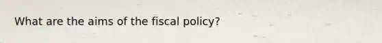 What are the aims of the <a href='https://www.questionai.com/knowledge/kPTgdbKdvz-fiscal-policy' class='anchor-knowledge'>fiscal policy</a>?