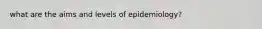 what are the aims and levels of epidemiology?