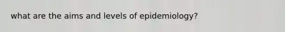 what are the aims and levels of epidemiology?