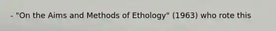 - "On the Aims and Methods of Ethology" (1963) who rote this