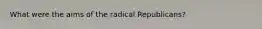 What were the aims of the radical Republicans?