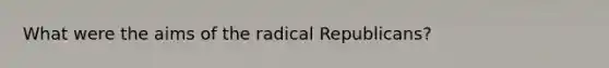 What were the aims of the radical Republicans?