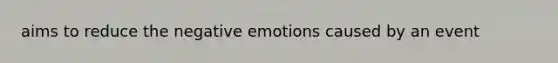 aims to reduce the negative emotions caused by an event