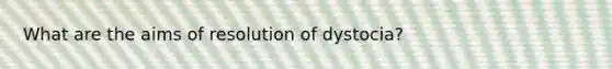 What are the aims of resolution of dystocia?