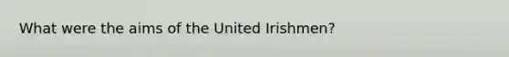 What were the aims of the United Irishmen?