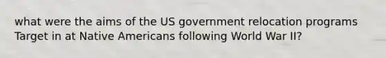 what were the aims of the US government relocation programs Target in at Native Americans following World War II?