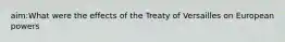 aim:What were the effects of the Treaty of Versailles on European powers