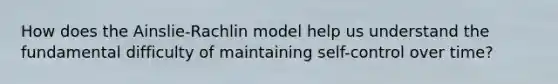 How does the Ainslie-Rachlin model help us understand the fundamental difficulty of maintaining self-control over time?