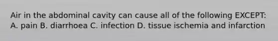 Air in the abdominal cavity can cause all of the following EXCEPT: A. pain B. diarrhoea C. infection D. tissue ischemia and infarction