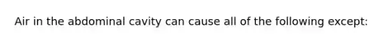 Air in the abdominal cavity can cause all of the following except: