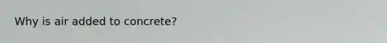 Why is air added to concrete?
