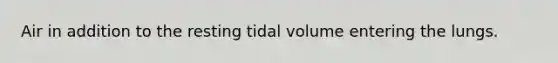 Air in addition to the resting tidal volume entering the lungs.