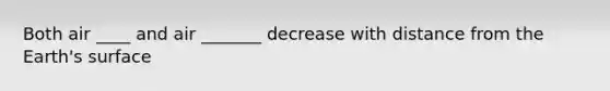 Both air ____ and air _______ decrease with distance from the Earth's surface