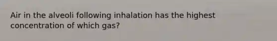 Air in the alveoli following inhalation has the highest concentration of which gas?