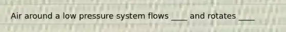 Air around a low pressure system flows ____ and rotates ____