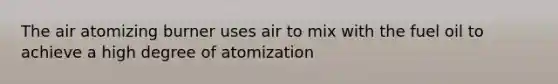 The air atomizing burner uses air to mix with the fuel oil to achieve a high degree of atomization