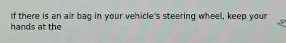 If there is an air bag in your vehicle's steering wheel, keep your hands at the