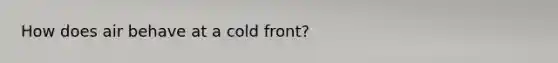 How does air behave at a cold front?