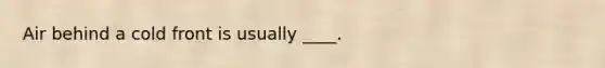Air behind a cold front is usually ____.