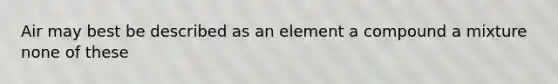 Air may best be described as an element a compound a mixture none of these