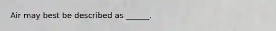 Air may best be described as ______.