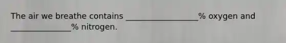 The air we breathe contains __________________% oxygen and _______________% nitrogen.