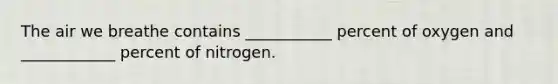 The air we breathe contains ___________ percent of oxygen and ____________ percent of nitrogen.