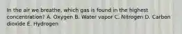 In the air we breathe, which gas is found in the highest concentration? A. Oxygen B. Water vapor C. Nitrogen D. Carbon dioxide E. Hydrogen