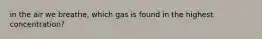 in the air we breathe, which gas is found in the highest concentration?