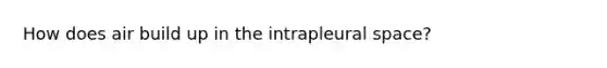 How does air build up in the intrapleural space?