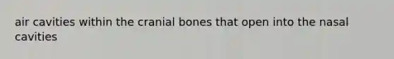 air cavities within the cranial bones that open into the nasal cavities