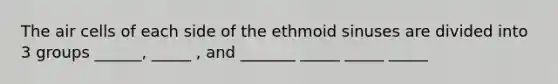 The air cells of each side of the ethmoid sinuses are divided into 3 groups ______, _____ , and _______ _____ _____ _____