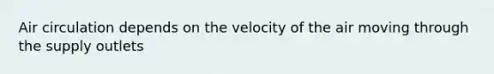 Air circulation depends on the velocity of the air moving through the supply outlets