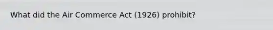 What did the Air Commerce Act (1926) prohibit?