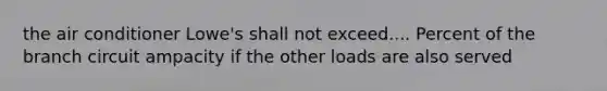 the air conditioner Lowe's shall not exceed.... Percent of the branch circuit ampacity if the other loads are also served